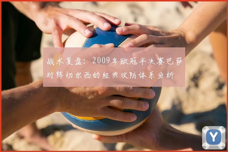 战术复盘：2009年欧冠半决赛巴萨对阵切尔西的经典攻防体系分析