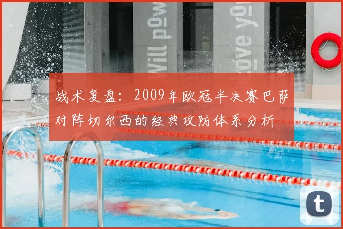 战术复盘：2009年欧冠半决赛巴萨对阵切尔西的经典攻防体系分析