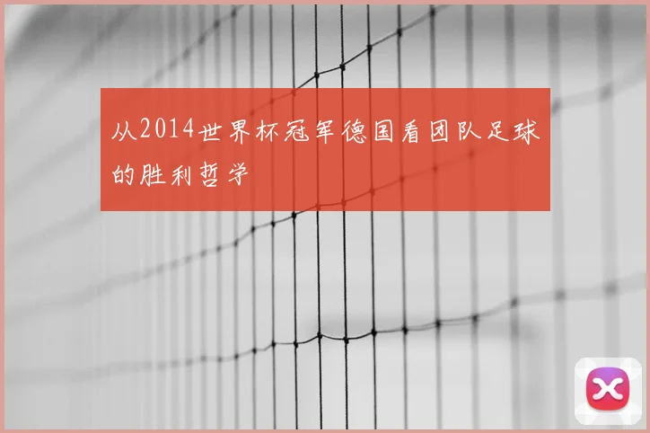 从2014世界杯冠军德国看团队足球的胜利哲学