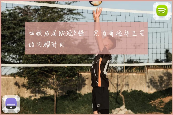 回顾历届欧冠8强：黑马奇迹与巨星的闪耀时刻