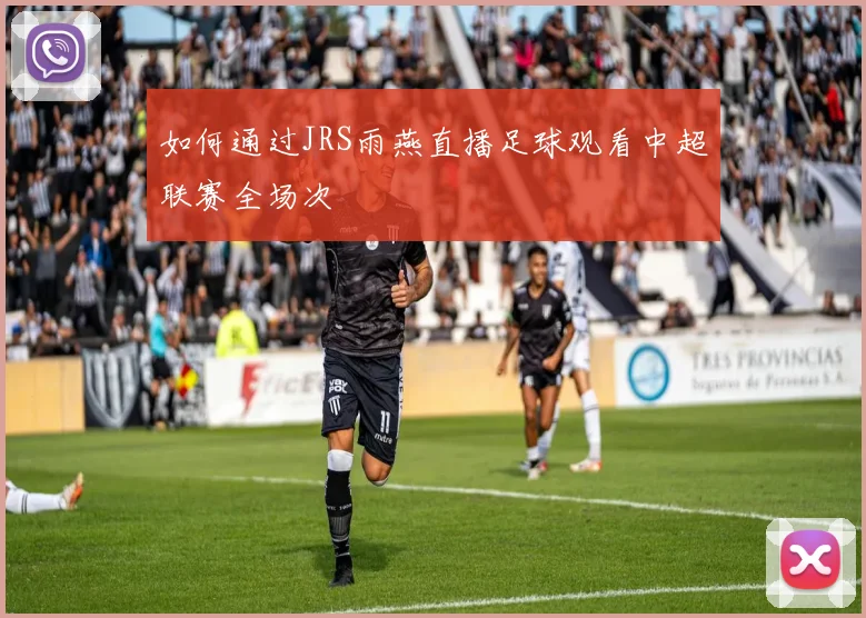 如何通过JRS雨燕直播足球观看中超联赛全场次