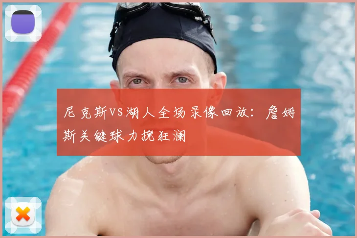 尼克斯vs湖人全场录像回放：詹姆斯关键球力挽狂澜