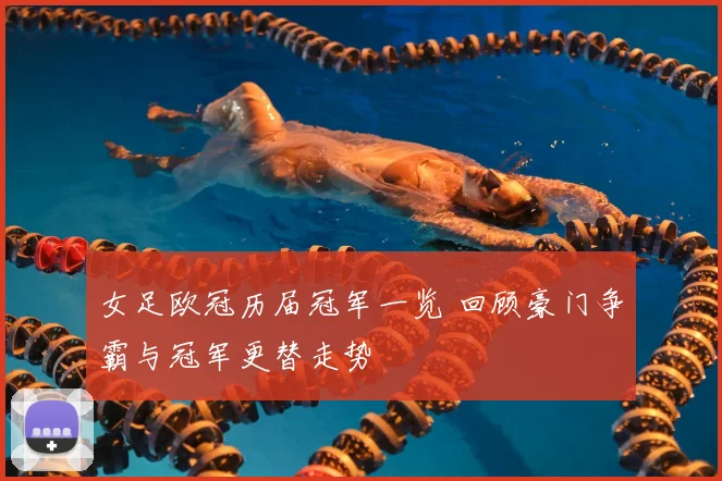 女足欧冠历届冠军一览 回顾豪门争霸与冠军更替走势