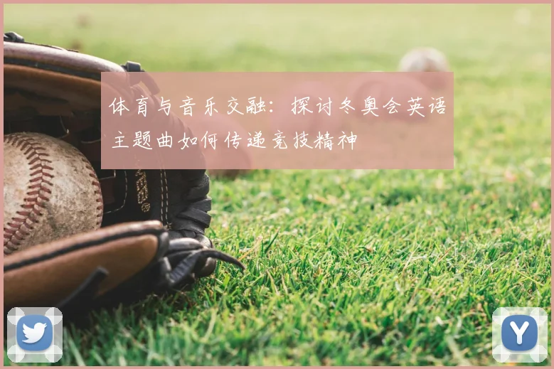 体育与音乐交融：探讨冬奥会英语主题曲如何传递竞技精神