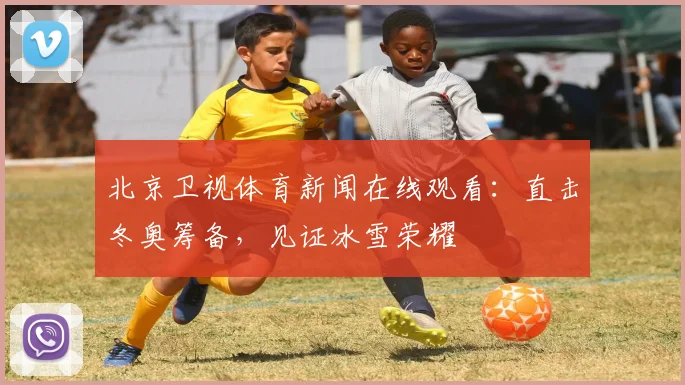 北京卫视体育新闻在线观看：直击冬奥筹备，见证冰雪荣耀